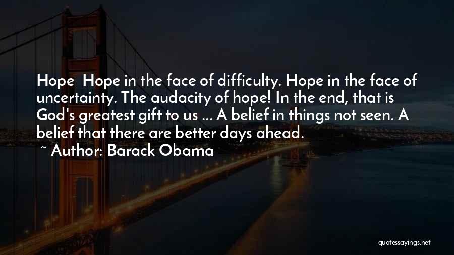 Barack Obama Quotes: Hope Hope In The Face Of Difficulty. Hope In The Face Of Uncertainty. The Audacity Of Hope! In The End,