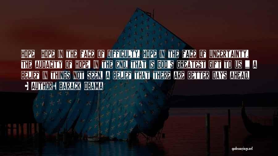 Barack Obama Quotes: Hope Hope In The Face Of Difficulty. Hope In The Face Of Uncertainty. The Audacity Of Hope! In The End,