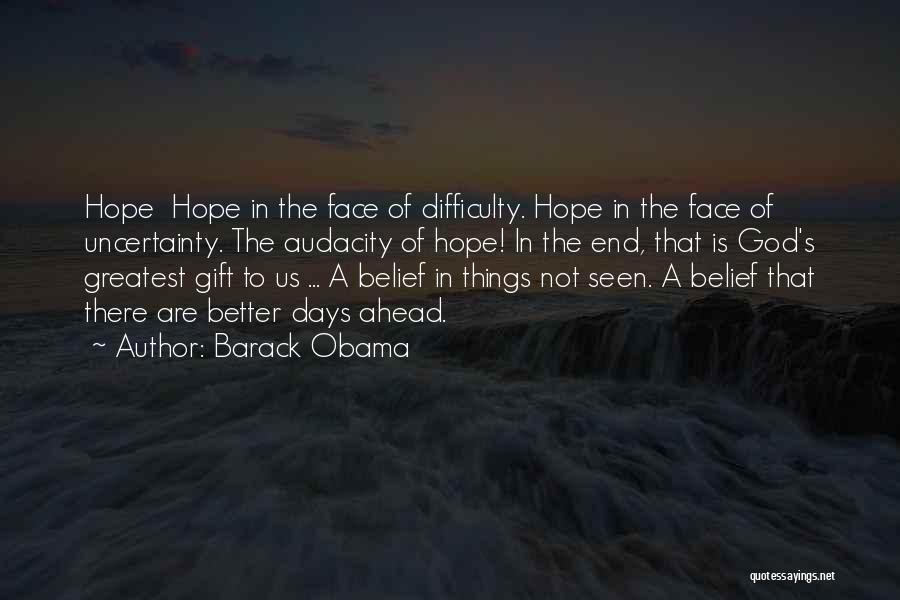 Barack Obama Quotes: Hope Hope In The Face Of Difficulty. Hope In The Face Of Uncertainty. The Audacity Of Hope! In The End,