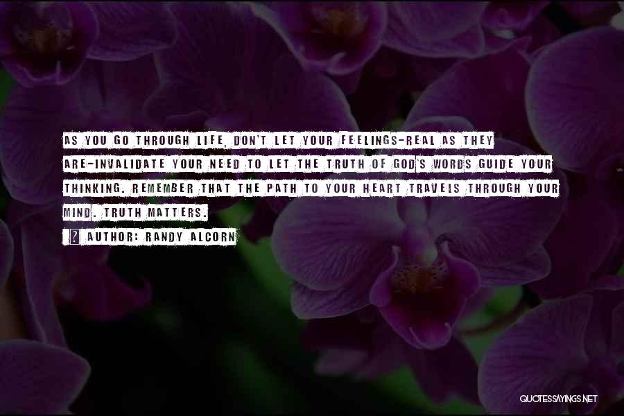 Randy Alcorn Quotes: As You Go Through Life, Don't Let Your Feelings-real As They Are-invalidate Your Need To Let The Truth Of God's
