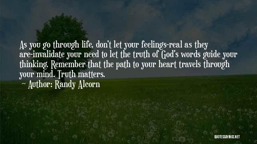 Randy Alcorn Quotes: As You Go Through Life, Don't Let Your Feelings-real As They Are-invalidate Your Need To Let The Truth Of God's