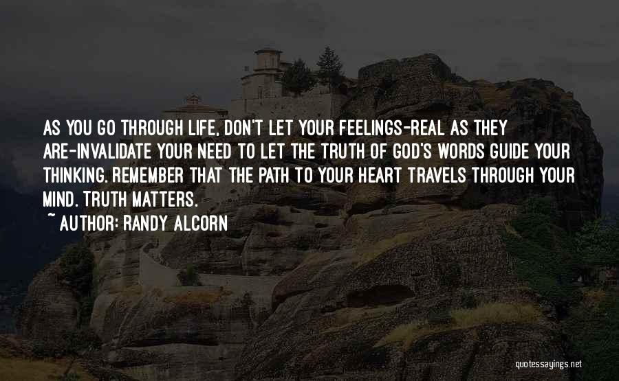 Randy Alcorn Quotes: As You Go Through Life, Don't Let Your Feelings-real As They Are-invalidate Your Need To Let The Truth Of God's