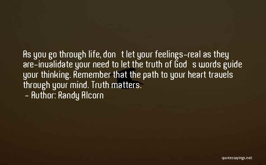 Randy Alcorn Quotes: As You Go Through Life, Don't Let Your Feelings-real As They Are-invalidate Your Need To Let The Truth Of God's