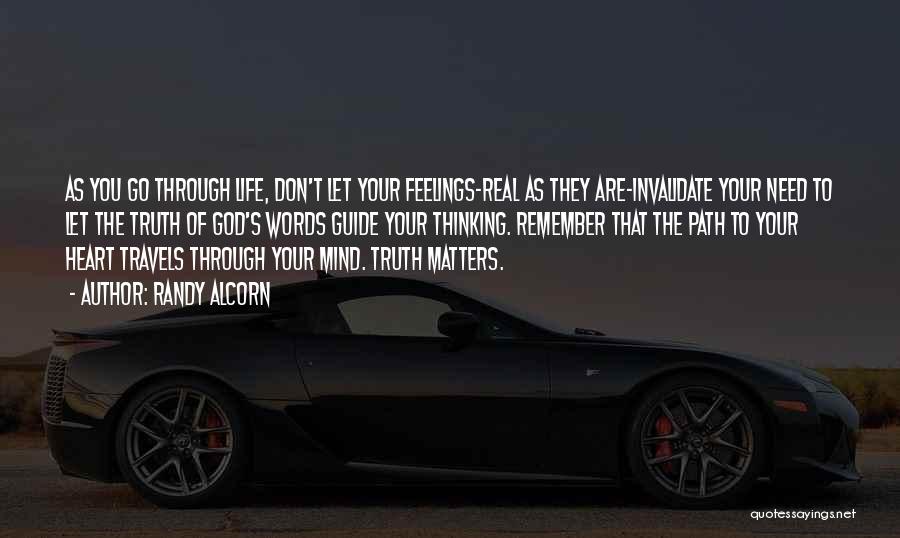 Randy Alcorn Quotes: As You Go Through Life, Don't Let Your Feelings-real As They Are-invalidate Your Need To Let The Truth Of God's