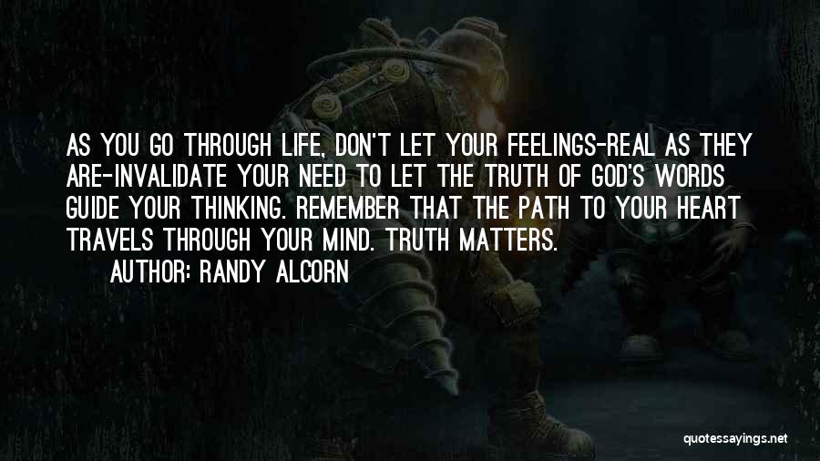 Randy Alcorn Quotes: As You Go Through Life, Don't Let Your Feelings-real As They Are-invalidate Your Need To Let The Truth Of God's