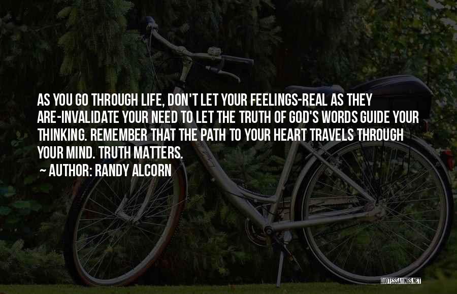 Randy Alcorn Quotes: As You Go Through Life, Don't Let Your Feelings-real As They Are-invalidate Your Need To Let The Truth Of God's