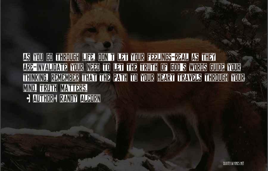 Randy Alcorn Quotes: As You Go Through Life, Don't Let Your Feelings-real As They Are-invalidate Your Need To Let The Truth Of God's