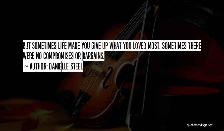Danielle Steel Quotes: But Sometimes Life Made You Give Up What You Loved Most. Sometimes There Were No Compromises Or Bargains.