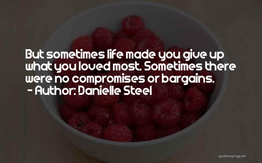 Danielle Steel Quotes: But Sometimes Life Made You Give Up What You Loved Most. Sometimes There Were No Compromises Or Bargains.