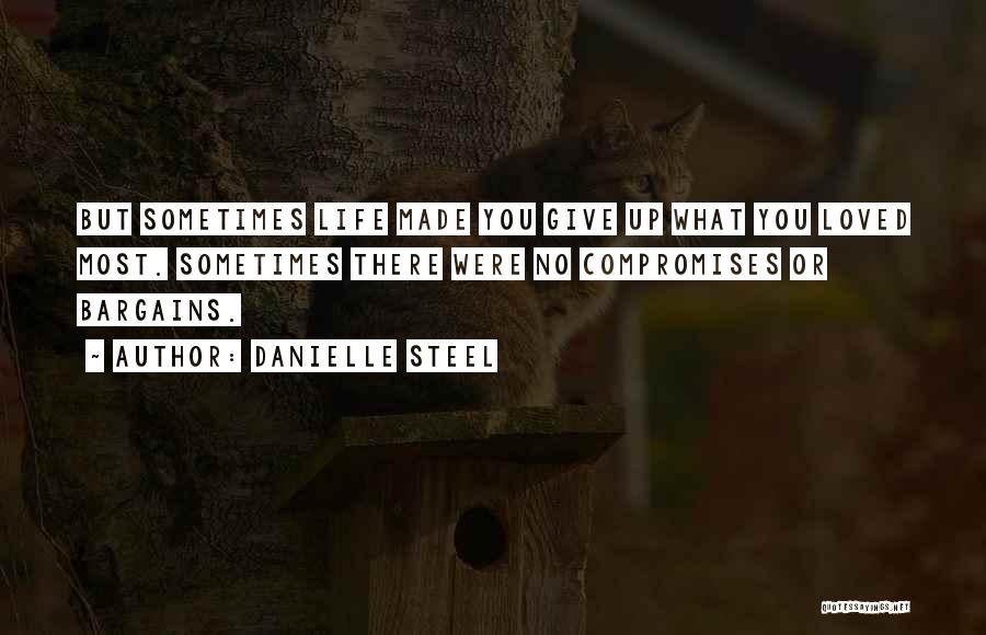 Danielle Steel Quotes: But Sometimes Life Made You Give Up What You Loved Most. Sometimes There Were No Compromises Or Bargains.