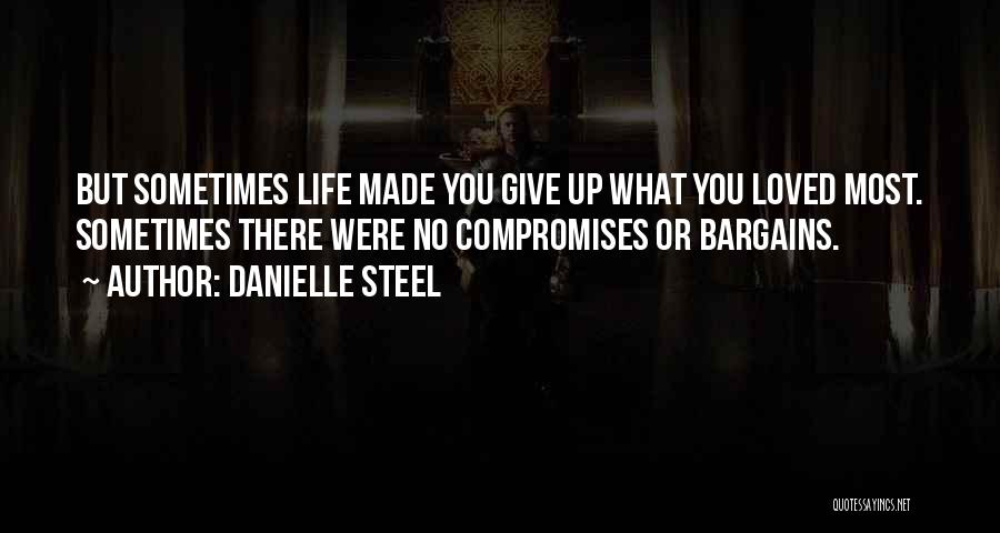 Danielle Steel Quotes: But Sometimes Life Made You Give Up What You Loved Most. Sometimes There Were No Compromises Or Bargains.