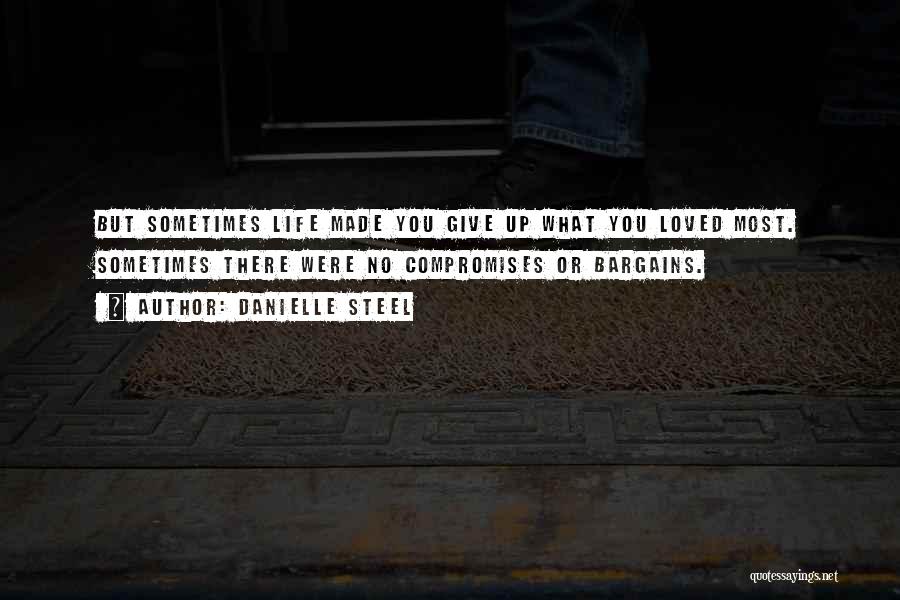 Danielle Steel Quotes: But Sometimes Life Made You Give Up What You Loved Most. Sometimes There Were No Compromises Or Bargains.