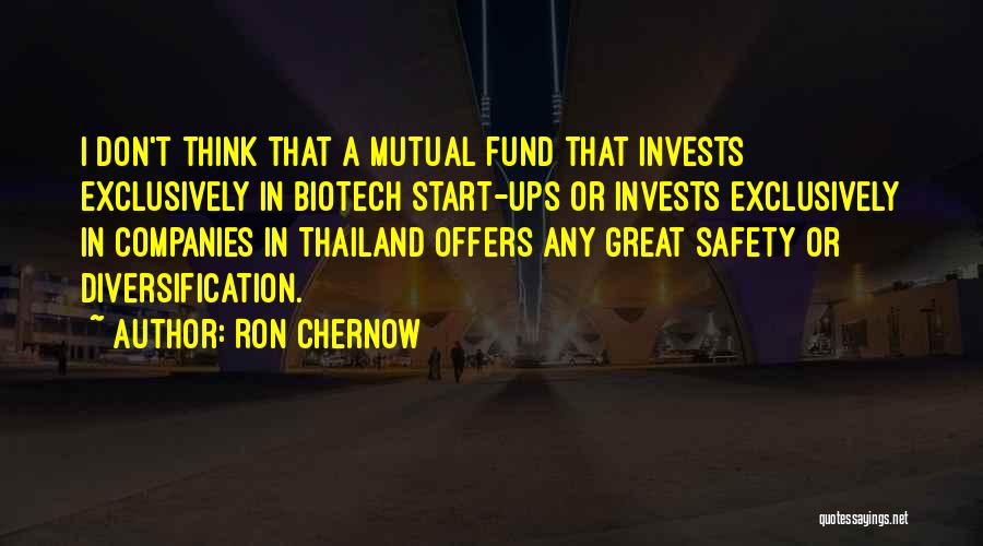 Ron Chernow Quotes: I Don't Think That A Mutual Fund That Invests Exclusively In Biotech Start-ups Or Invests Exclusively In Companies In Thailand