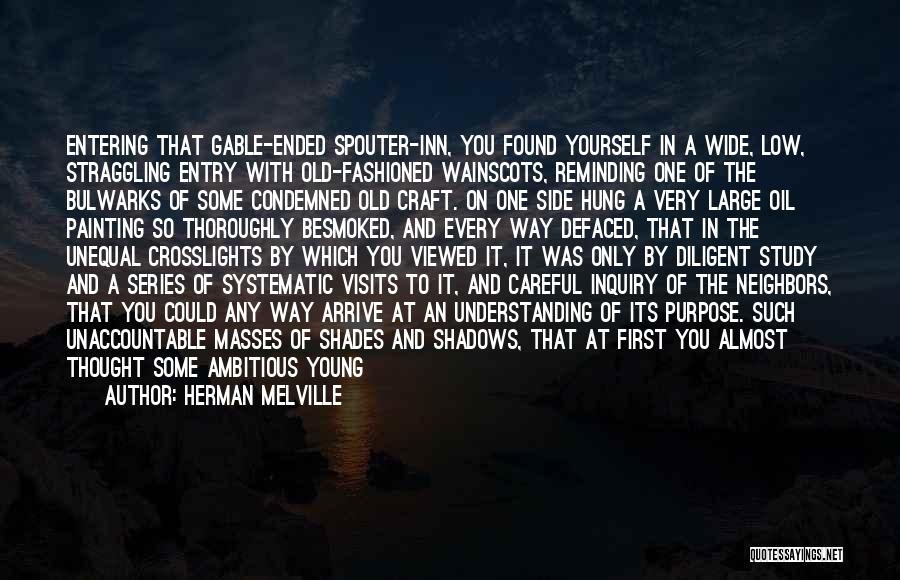 Herman Melville Quotes: Entering That Gable-ended Spouter-inn, You Found Yourself In A Wide, Low, Straggling Entry With Old-fashioned Wainscots, Reminding One Of The