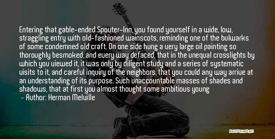 Herman Melville Quotes: Entering That Gable-ended Spouter-inn, You Found Yourself In A Wide, Low, Straggling Entry With Old-fashioned Wainscots, Reminding One Of The