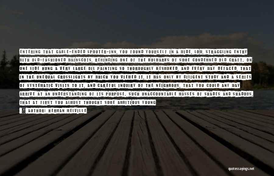 Herman Melville Quotes: Entering That Gable-ended Spouter-inn, You Found Yourself In A Wide, Low, Straggling Entry With Old-fashioned Wainscots, Reminding One Of The