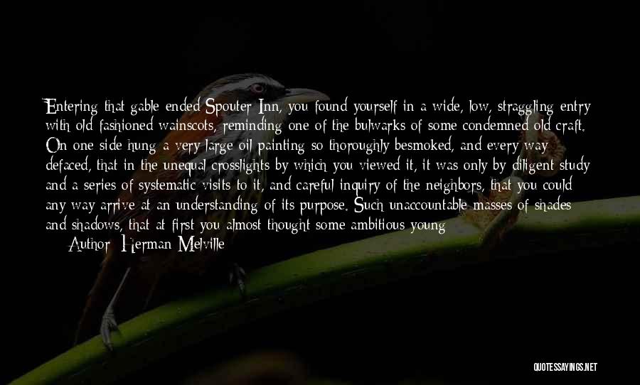 Herman Melville Quotes: Entering That Gable-ended Spouter-inn, You Found Yourself In A Wide, Low, Straggling Entry With Old-fashioned Wainscots, Reminding One Of The