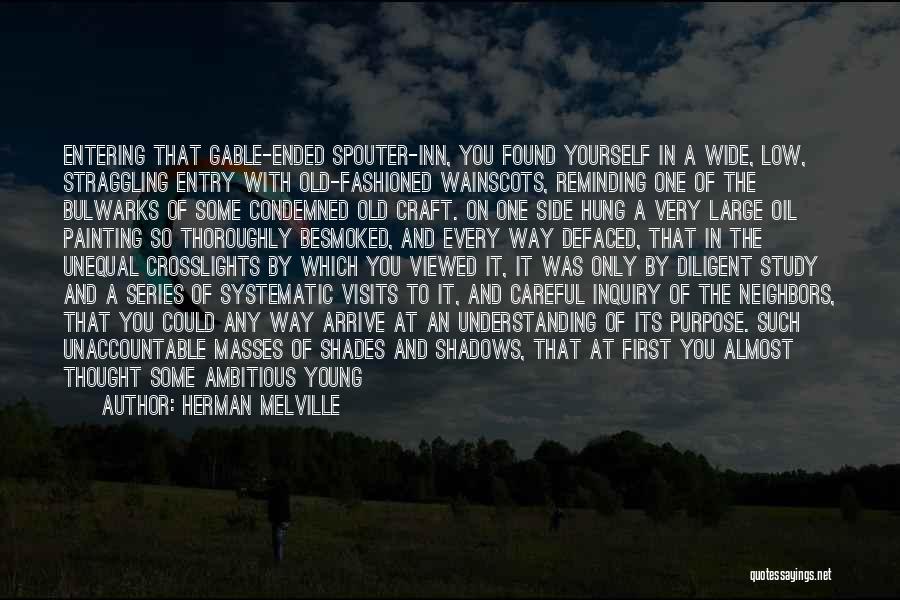 Herman Melville Quotes: Entering That Gable-ended Spouter-inn, You Found Yourself In A Wide, Low, Straggling Entry With Old-fashioned Wainscots, Reminding One Of The