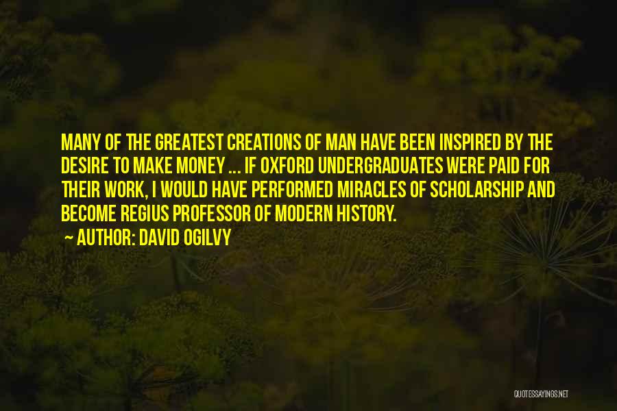 David Ogilvy Quotes: Many Of The Greatest Creations Of Man Have Been Inspired By The Desire To Make Money ... If Oxford Undergraduates