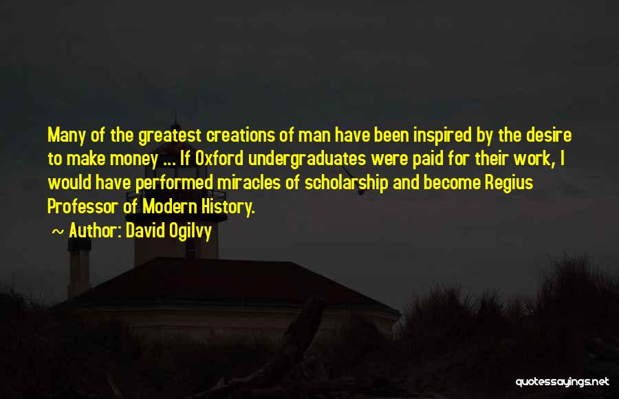 David Ogilvy Quotes: Many Of The Greatest Creations Of Man Have Been Inspired By The Desire To Make Money ... If Oxford Undergraduates