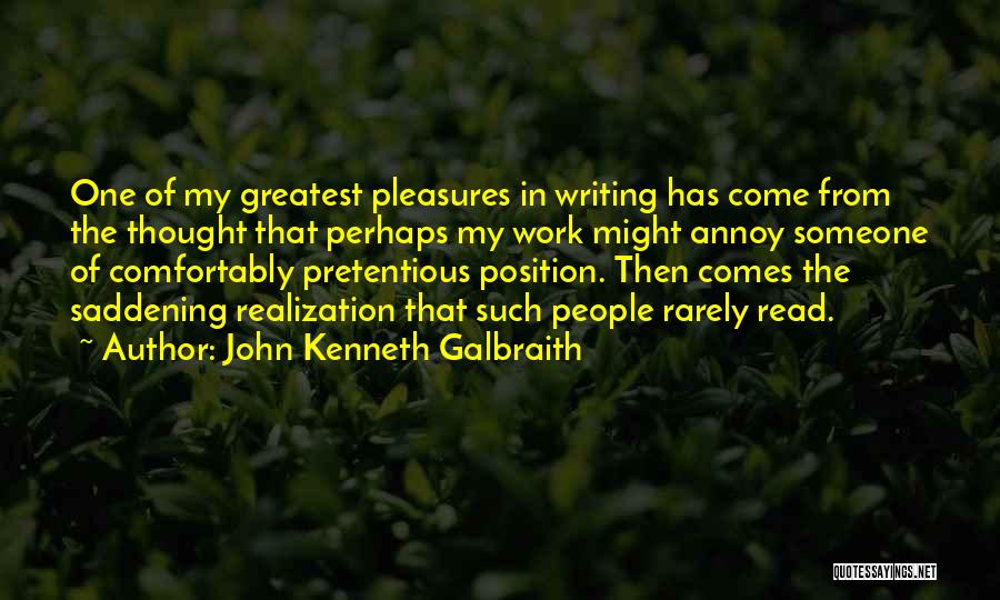 John Kenneth Galbraith Quotes: One Of My Greatest Pleasures In Writing Has Come From The Thought That Perhaps My Work Might Annoy Someone Of