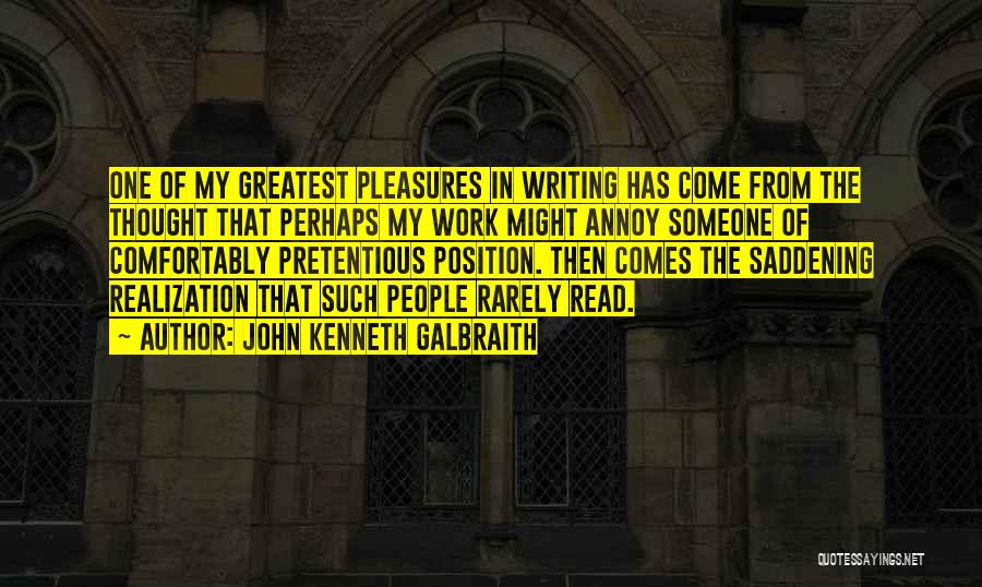 John Kenneth Galbraith Quotes: One Of My Greatest Pleasures In Writing Has Come From The Thought That Perhaps My Work Might Annoy Someone Of