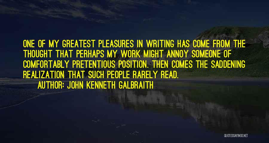 John Kenneth Galbraith Quotes: One Of My Greatest Pleasures In Writing Has Come From The Thought That Perhaps My Work Might Annoy Someone Of