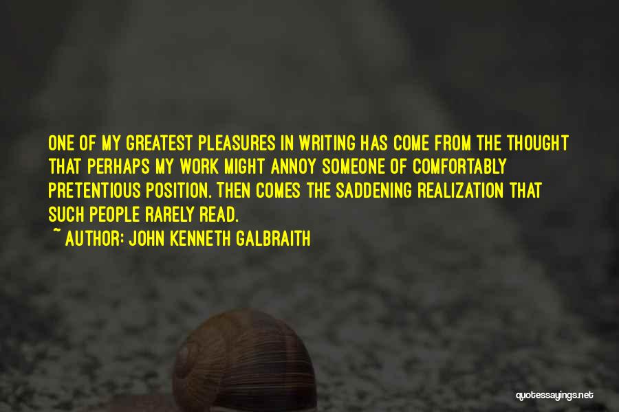 John Kenneth Galbraith Quotes: One Of My Greatest Pleasures In Writing Has Come From The Thought That Perhaps My Work Might Annoy Someone Of