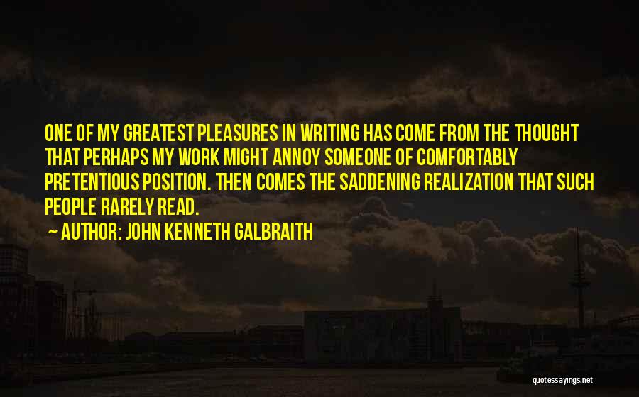 John Kenneth Galbraith Quotes: One Of My Greatest Pleasures In Writing Has Come From The Thought That Perhaps My Work Might Annoy Someone Of
