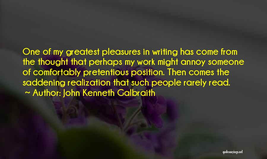 John Kenneth Galbraith Quotes: One Of My Greatest Pleasures In Writing Has Come From The Thought That Perhaps My Work Might Annoy Someone Of
