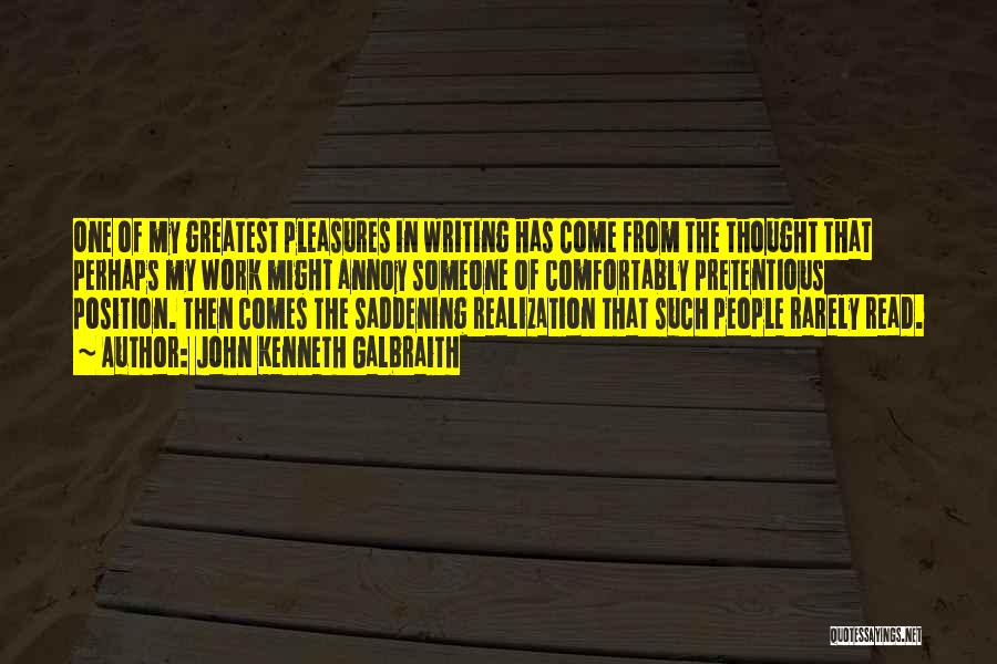 John Kenneth Galbraith Quotes: One Of My Greatest Pleasures In Writing Has Come From The Thought That Perhaps My Work Might Annoy Someone Of