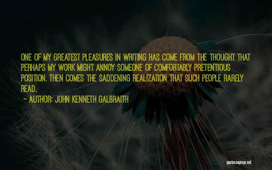 John Kenneth Galbraith Quotes: One Of My Greatest Pleasures In Writing Has Come From The Thought That Perhaps My Work Might Annoy Someone Of