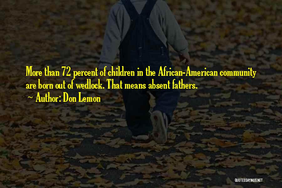 Don Lemon Quotes: More Than 72 Percent Of Children In The African-american Community Are Born Out Of Wedlock. That Means Absent Fathers.