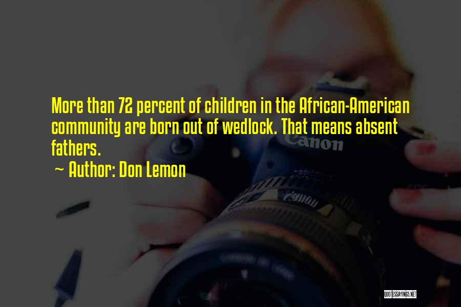 Don Lemon Quotes: More Than 72 Percent Of Children In The African-american Community Are Born Out Of Wedlock. That Means Absent Fathers.