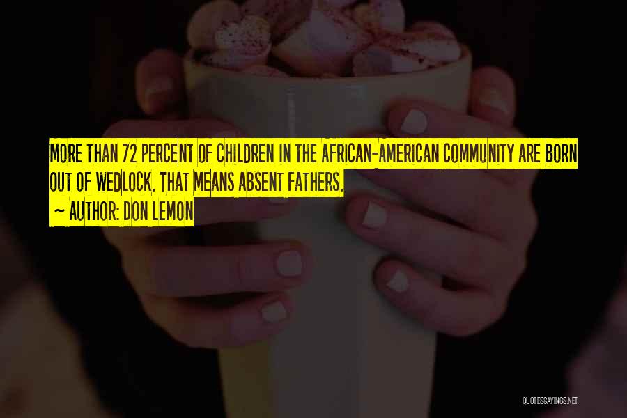 Don Lemon Quotes: More Than 72 Percent Of Children In The African-american Community Are Born Out Of Wedlock. That Means Absent Fathers.