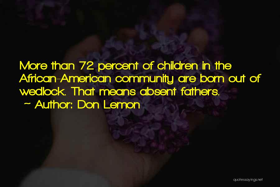 Don Lemon Quotes: More Than 72 Percent Of Children In The African-american Community Are Born Out Of Wedlock. That Means Absent Fathers.