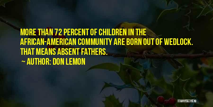 Don Lemon Quotes: More Than 72 Percent Of Children In The African-american Community Are Born Out Of Wedlock. That Means Absent Fathers.