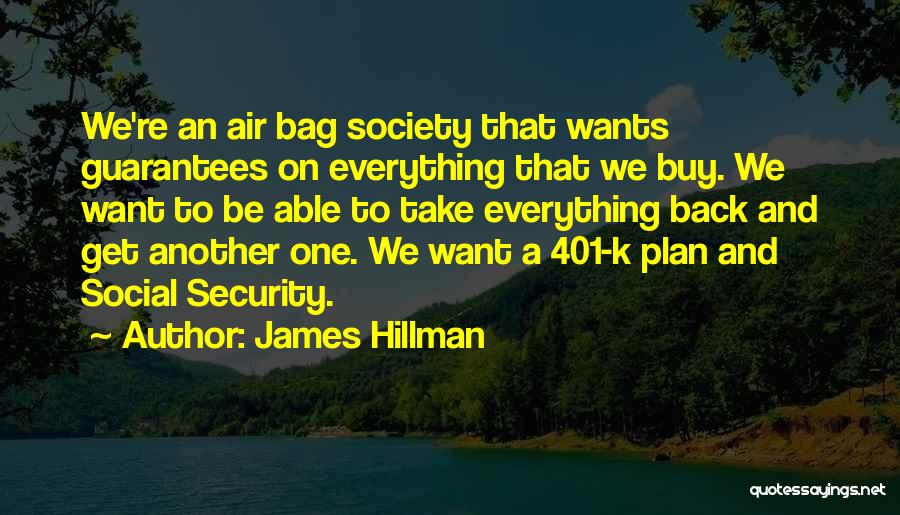 James Hillman Quotes: We're An Air Bag Society That Wants Guarantees On Everything That We Buy. We Want To Be Able To Take