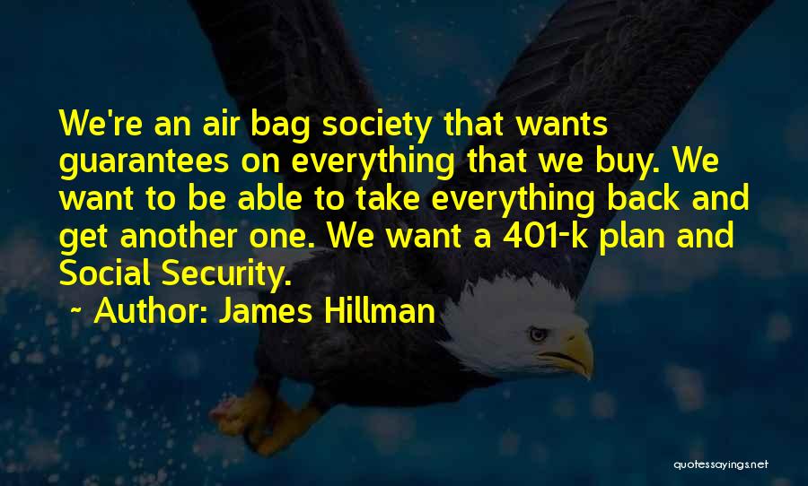 James Hillman Quotes: We're An Air Bag Society That Wants Guarantees On Everything That We Buy. We Want To Be Able To Take