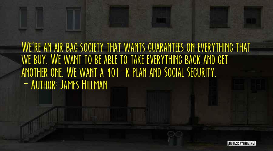 James Hillman Quotes: We're An Air Bag Society That Wants Guarantees On Everything That We Buy. We Want To Be Able To Take