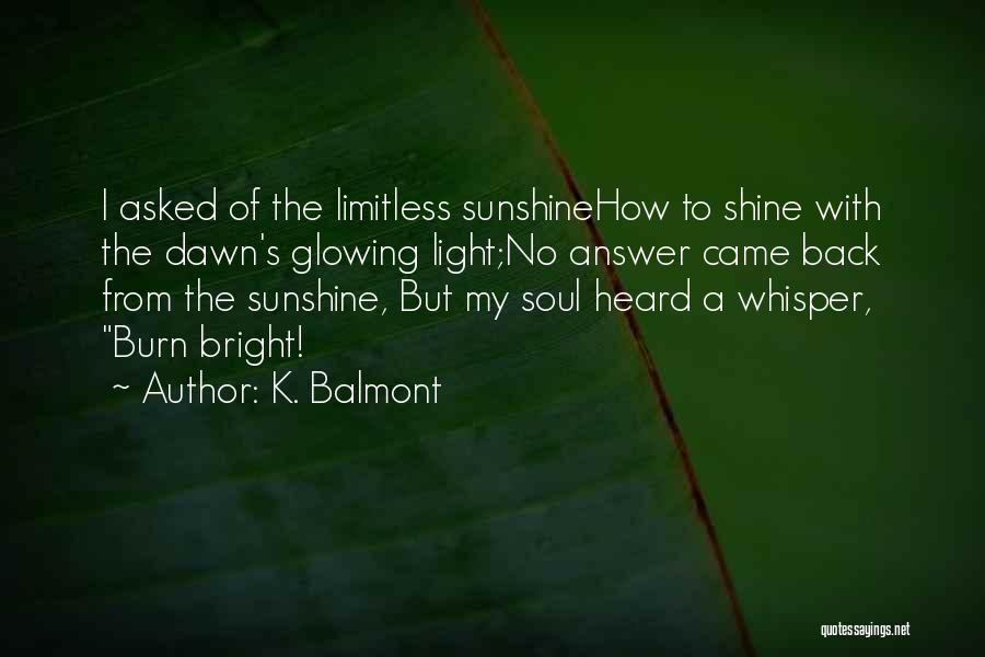 K. Balmont Quotes: I Asked Of The Limitless Sunshinehow To Shine With The Dawn's Glowing Light;no Answer Came Back From The Sunshine, But