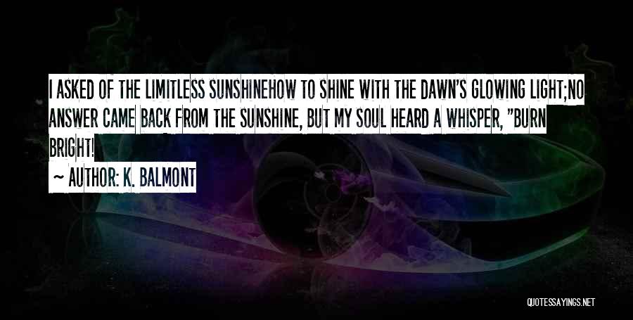 K. Balmont Quotes: I Asked Of The Limitless Sunshinehow To Shine With The Dawn's Glowing Light;no Answer Came Back From The Sunshine, But