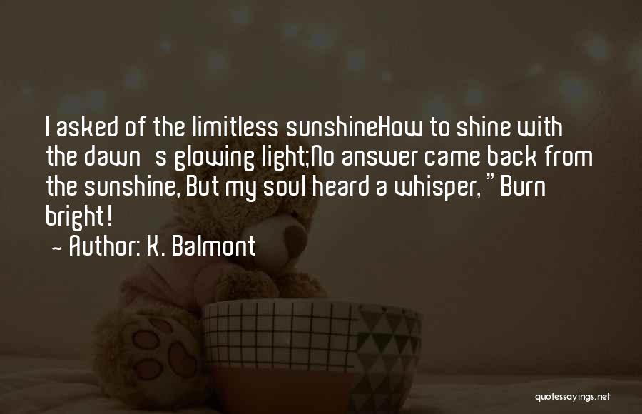 K. Balmont Quotes: I Asked Of The Limitless Sunshinehow To Shine With The Dawn's Glowing Light;no Answer Came Back From The Sunshine, But