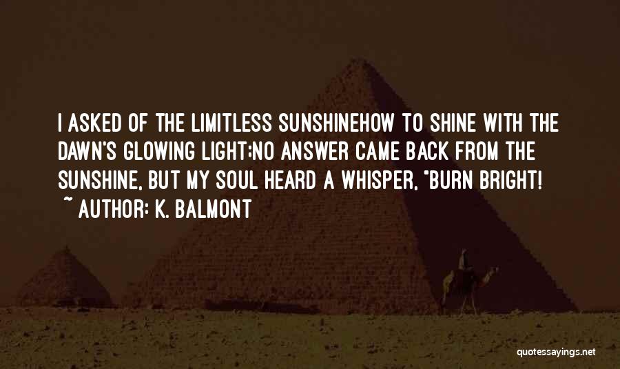 K. Balmont Quotes: I Asked Of The Limitless Sunshinehow To Shine With The Dawn's Glowing Light;no Answer Came Back From The Sunshine, But