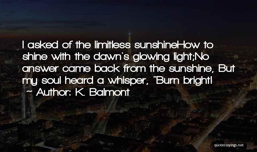 K. Balmont Quotes: I Asked Of The Limitless Sunshinehow To Shine With The Dawn's Glowing Light;no Answer Came Back From The Sunshine, But