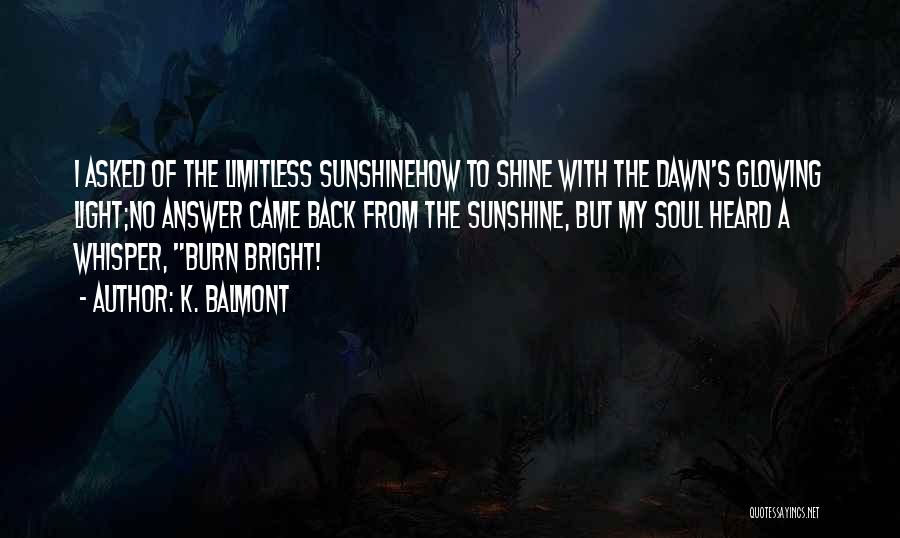 K. Balmont Quotes: I Asked Of The Limitless Sunshinehow To Shine With The Dawn's Glowing Light;no Answer Came Back From The Sunshine, But