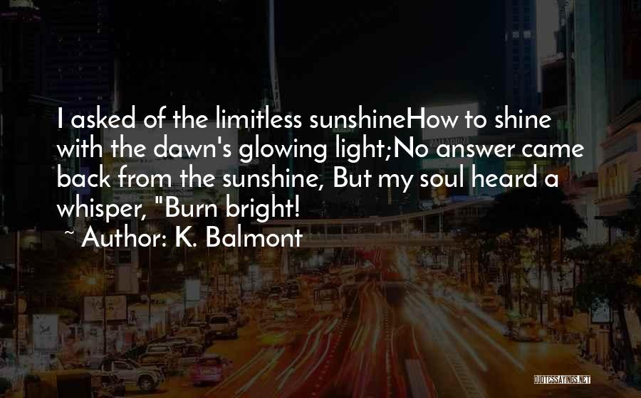 K. Balmont Quotes: I Asked Of The Limitless Sunshinehow To Shine With The Dawn's Glowing Light;no Answer Came Back From The Sunshine, But