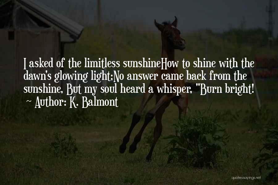 K. Balmont Quotes: I Asked Of The Limitless Sunshinehow To Shine With The Dawn's Glowing Light;no Answer Came Back From The Sunshine, But