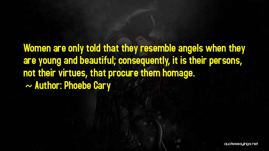 Phoebe Cary Quotes: Women Are Only Told That They Resemble Angels When They Are Young And Beautiful; Consequently, It Is Their Persons, Not
