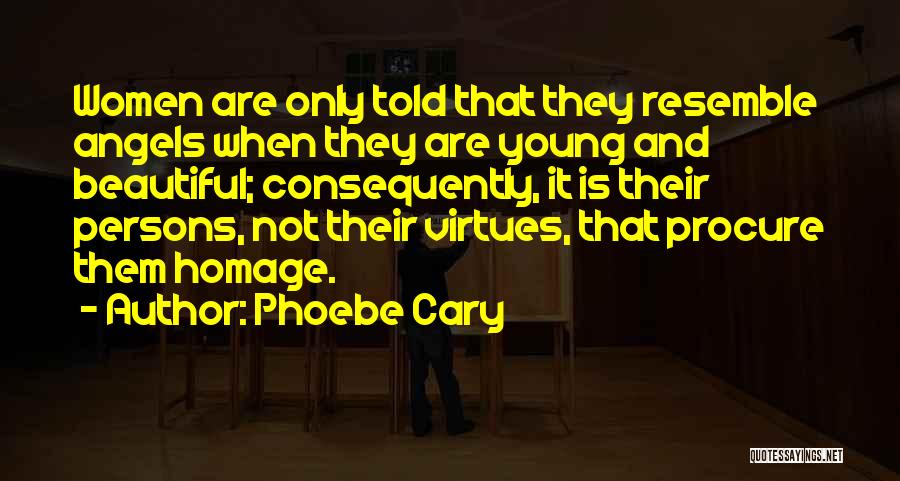 Phoebe Cary Quotes: Women Are Only Told That They Resemble Angels When They Are Young And Beautiful; Consequently, It Is Their Persons, Not